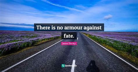 There is no armour against fate.... Quote by James Shirley - QuotesLyfe