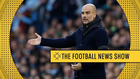 The Football News Show Do Man City Fans Trust Manager Pep Guardiola S