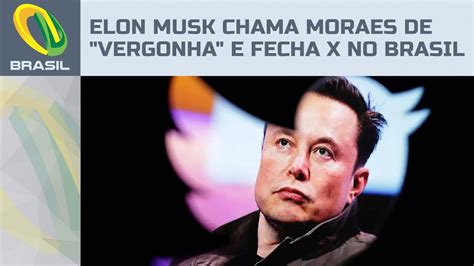 Elon Musk Anuncia Fechamento Do X No Brasil Por Causa De Alexandre De