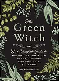 The Green Witch Your Complete Guide To The Natural Magic Of Herbs