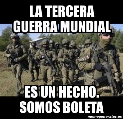 Meme Personalizado LA TERCERA GUERRA MUNDIAL ES UN HECHO SOMOS