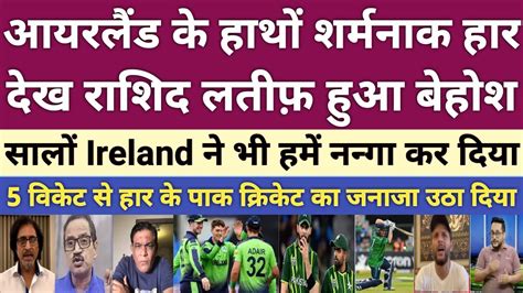 Rashid Latif Angry Ireland Beat Pakistan In 1st T20 Match Pak Vs Ire