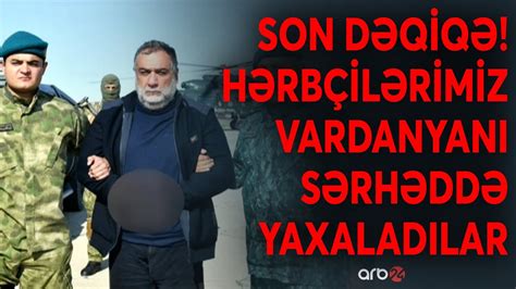 SON DƏQİQƏ Vardanyan Bakıya gətirilir LAÇIN POSTUNDAN ANBAAN