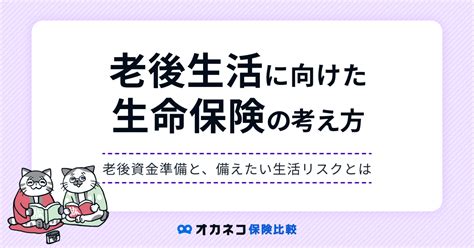 老後に向けた生命保険の選び方、老後資金準備と生活リスクから分かりやすく解説します オカネコ保険比較