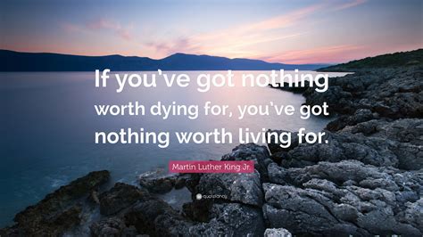 Martin Luther King Jr Quote If Youve Got Nothing Worth Dying For