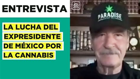 Entrevista A Expresidente De México Vicente Fox La Lucha Por La Cannabis En Latinoamérica Youtube