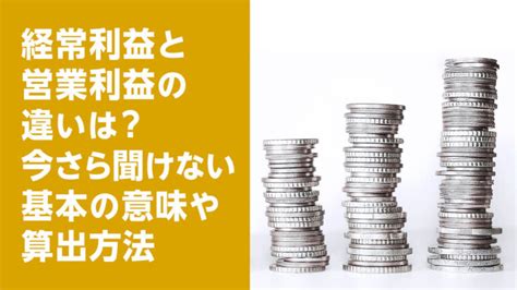 経常利益と営業利益の違いは？今さら聞けない基本の意味や算出方法 【きわみグループ監修】企業の教科書