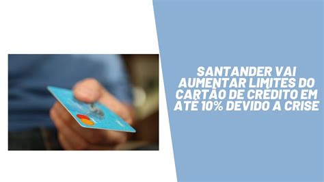 Santander Vai Aumentar Limite Dos Cart Es De Cr Dito Em At Devido