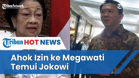 Ahok Blak Blakan Minta Izin Ke Megawati Untuk Temui Jokowi Meski Beda