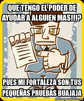 Meme Personalizado Que Tengo El Poder De Ayudar A Alguien Mas