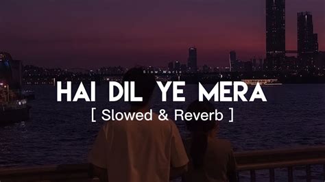 Hai Dil Ye Mera Slowed Reverb Arijit Singh Slow World Youtube