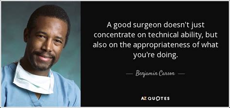 Benjamin Carson quote: A good surgeon doesn't just concentrate on ...