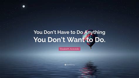 Elizabeth Acevedo Quote You Dont Have To Do Anything You Dont Want