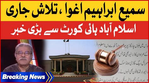 Sami Ibrahim Abducted Islamabad High Court Latest Updates Breaking