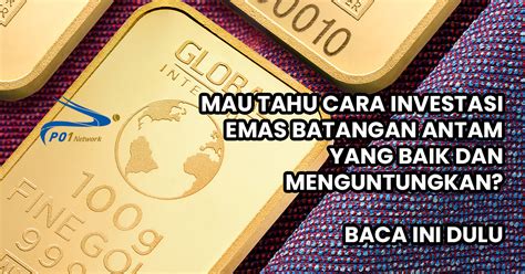 Mau Tahu Cara Investasi Emas Batangan Antam Yang Baik Dan Menguntungkan