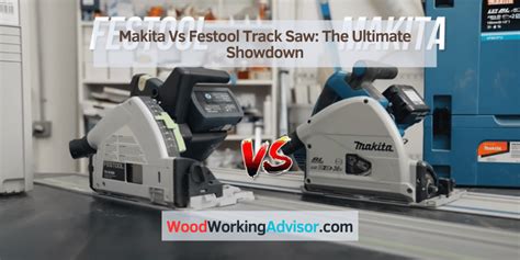 Makita Vs Festool Track Saw The Ultimate Showdown Woodworking Advisor