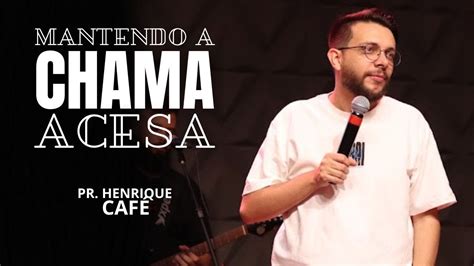 Mantendo A Chama Acesa Pr Henrique Caf Youtube