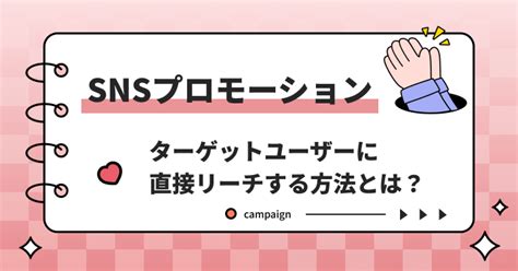 大きな反響が見込めるsnsプロモーションを徹底解説！ターゲットユーザーに直接リーチ可能な方法とは？