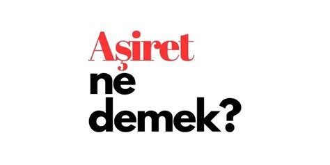 Aşiret Nedir Gelenekleri ve Yapısı Hakkında Bilmeniz Gerekenler