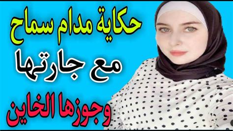 قصة مدام سماح مع جارتها وجوزها الخاين قصص واقعية قصص حقيقية حكايات