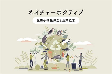 ネイチャーポジティブ ～ 生物多様性保全と企業経営 [マナミナ]まなべるみんなのデータマーケティング・マガジン