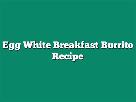 Egg White Breakfast Burrito Recipe - The Homestead Survival