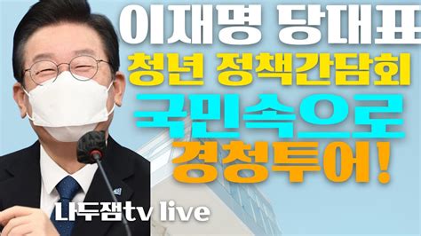 이재명 당대표 청년 간담회 찾아가는 민생투어 창원 나두잼tv Youtube