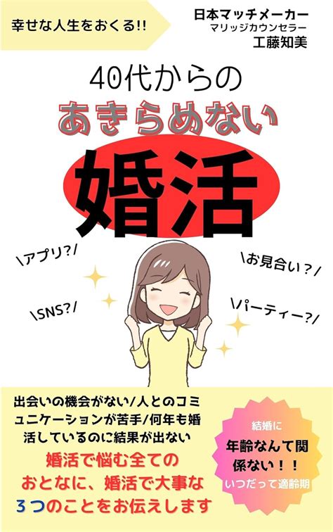 Jp 40代からのあきらめない婚活 結婚に年齢なんて関係ない！いつだって結婚適齢期 Ebook 工藤知美