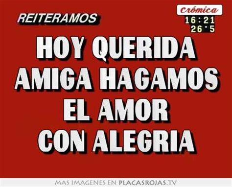 Hoy Querida Amiga Hagamos El Amor Con Alegria Placas Rojas TV