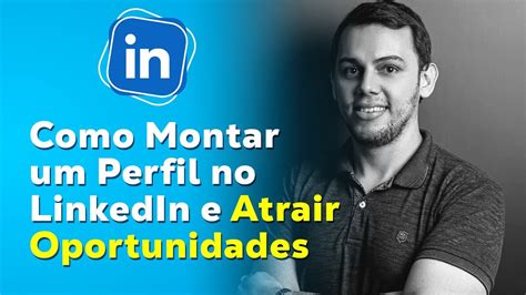 Como Montar Um Perfil No Linkedin E Atrair Oportunidades Youtube