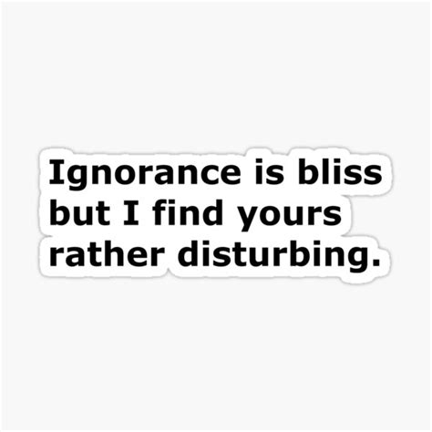 Ignorance Is Bliss But I Find Yours Rather Disturbing Sticker For