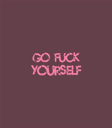 Go Fuck Yourself Funny Rude Digital Art By Foley Hajraah Fine Art America