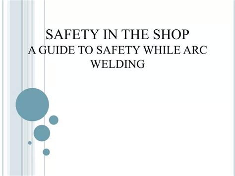 Ppt Safety In The Shop A Guide To Safety While Arc Welding Powerpoint