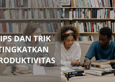 5 Tips Dan Trik Efektif Untuk Meningkatkan Produktivitas Sehari Hari