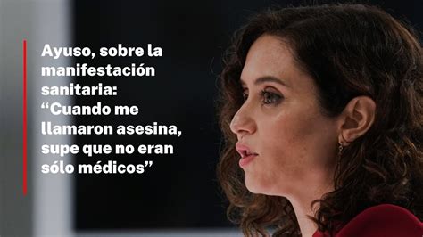 Ayuso Sobre La Manifestación Sanitaria “cuando Me Llamaron Asesina Supe Que No Eran Sólo