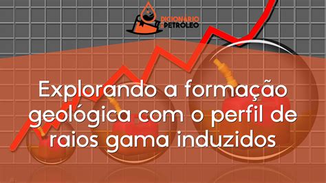 Explorando a formação geológica o perfil de raios gama induzidos