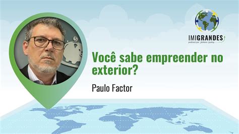 Voc Sabe Empreender No Exterior Paulo Factor Imigrandes Podcast