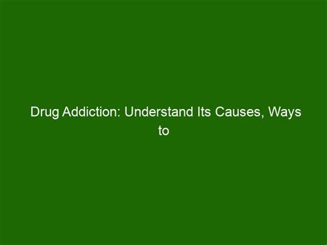 Drug Addiction Understand Its Causes Ways To Cope And Treatment