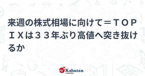 来週の株式相場に向けて＝topixは33年ぶり高値へ突き抜けるか 市況 株探ニュース