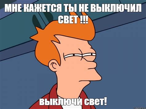 Meme: "МНЕ КАЖЕТСЯ ТЫ НЕ ВЫКЛЮЧИЛ СВЕТ !!! выключи свет!" - All ...