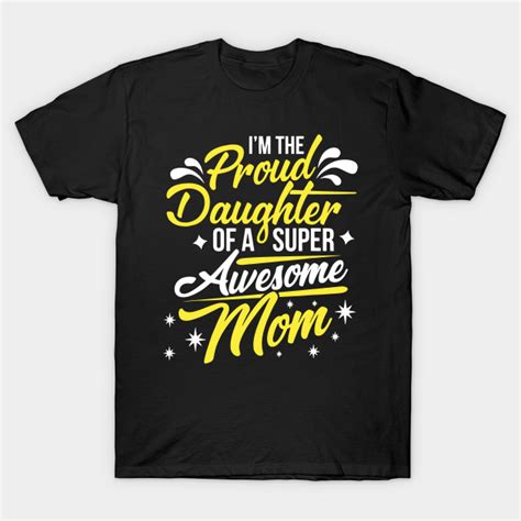 I Am The Proud Daughter Of A Super Awesome Mom Mom T Shirt Teepublic T Shirt Mom