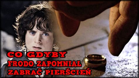 CO GDYBY FRODO ZAPOMNIAŁ ZABRAĆ PIERŚCIEŃ YouTube