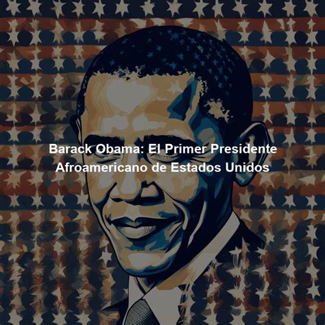 Barack Obama El Primer Presidente Afroamericano De Estados Unidos