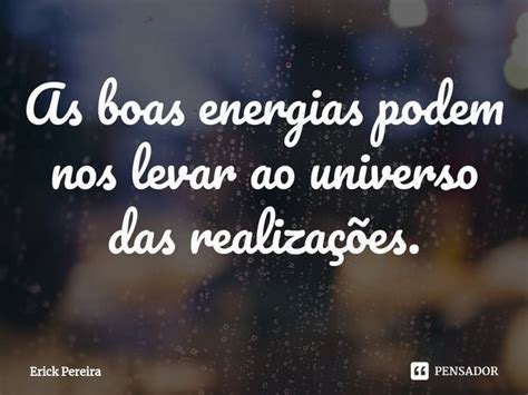 As Boas Energias Podem Nos Levar Ao Erick Pereira Pensador