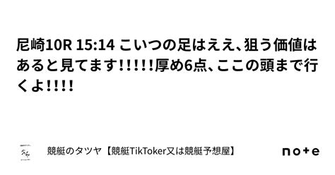 尼崎10r 1514 こいつの足はええ、狙う価値はあると見てます！！！！！厚め6点、ここの頭まで行くよ！！！！｜競艇のタツヤ【競艇