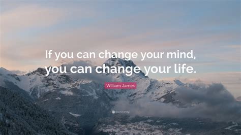 William James Quote If You Can Change Your Mind You Can Change Your