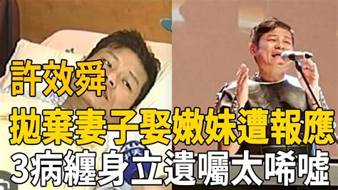 許效舜拋棄妻子娶嫩妹，遭報應財產全由二婚妻掌握，今3病纏身立下遺囑太唏噓許效舜 Youtube