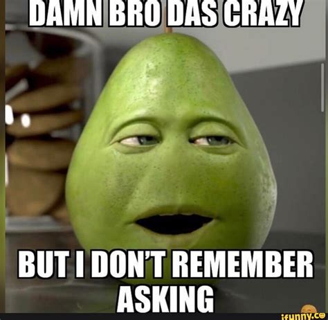 Damn Bro Das Crazy But Don T Remember Asking Ifunny