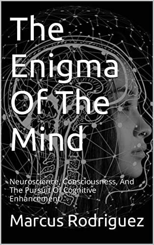 The Enigma Of The Mind Neuroscience Consciousness And The Pursuit Of