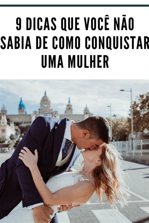 9 Dicas Que Você Não Sabia de Como Conquistar Uma Mulher Como